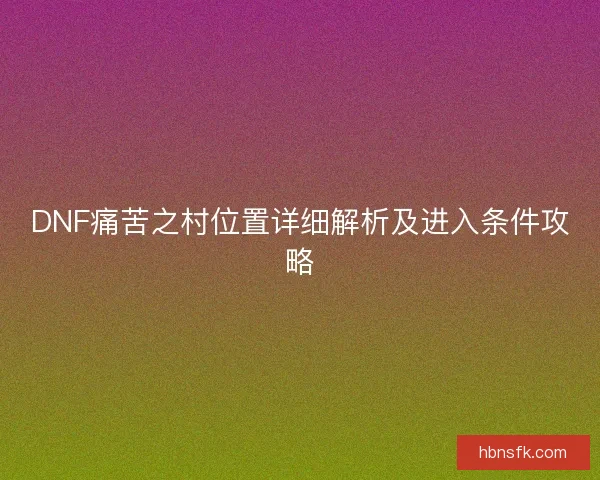 DNF痛苦之村位置详细解析及进入条件攻略